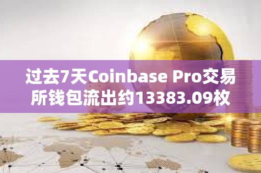 過去7天Coinbase Pro交易所錢包流出約13383.09枚BTC
