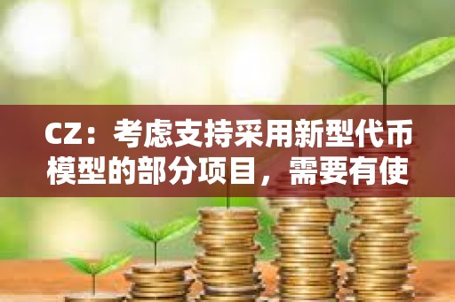 CZ：考慮支持采用新型代幣模型的部分項目，需要有使命感值得信賴的創始人
