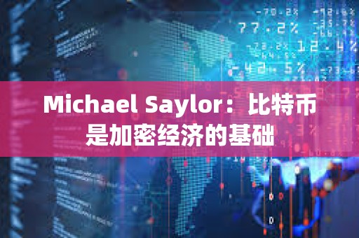 Michael Saylor：比特幣是加密經濟的基礎