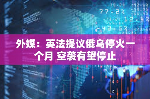 外媒：英法提議俄烏停火一個月 空襲有望停止