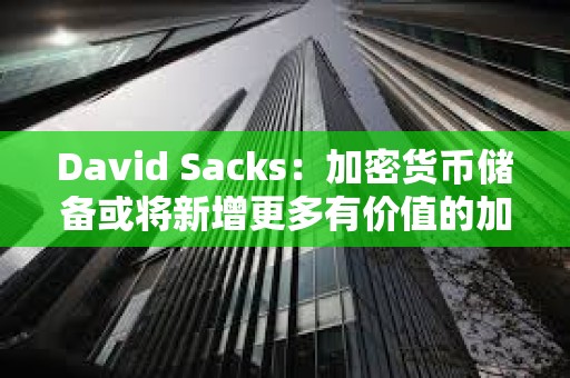 David Sacks：加密貨幣儲備或將新增更多有價值的加密貨幣