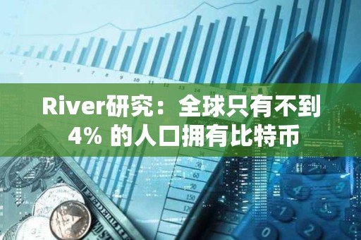 River研究：全球只有不到 4% 的人口擁有比特幣
