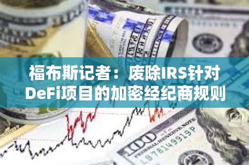 福布斯記者：廢除IRS針對DeFi項目的加密經紀商規則的最終投票或將于明日進行
