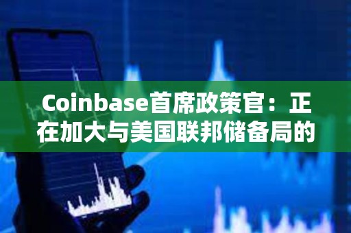 Coinbase首席政策官：正在加大與美國聯邦儲備局的溝通
