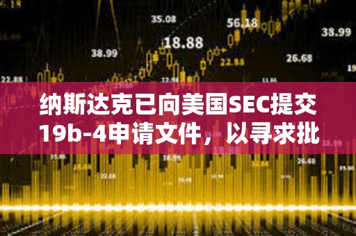 納斯達克已向美國SEC提交19b-4申請文件，以尋求批準上市和交易灰度Hedera ETF
