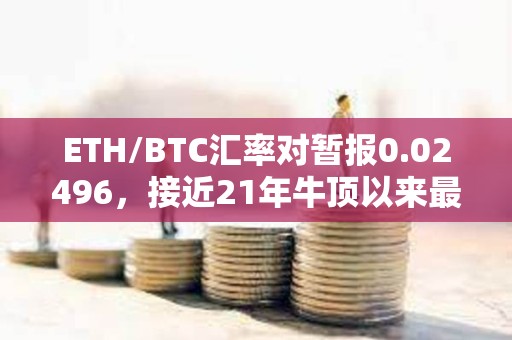 ETH/BTC匯率對暫報0.02496，接近21年牛頂以來最低水平