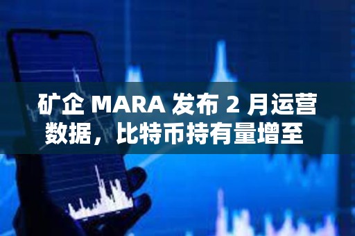 礦企 MARA 發布 2 月運營數據，比特幣持有量增至 46,374 枚