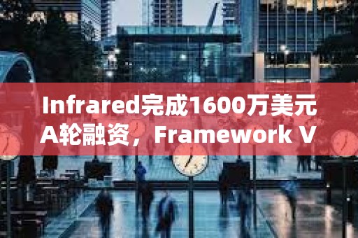 Infrared完成1600萬美元A輪融資，Framework Ventures領投