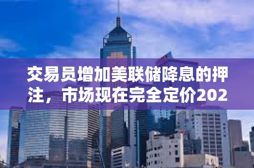 交易員增加美聯儲降息的押注，市場現在完全定價2025年將降息三次