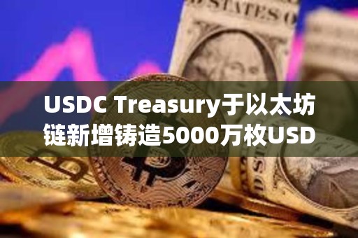 USDC Treasury于以太坊鏈新增鑄造5000萬(wàn)枚USDC