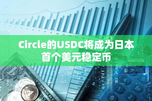 Circle的USDC將成為日本首個(gè)美元穩(wěn)定幣