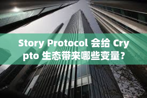 Story Protocol 會給 Crypto 生態帶來哪些變量？