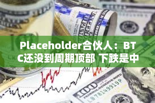 Placeholder合伙人：BTC還沒到周期頂部 下跌是中期回調