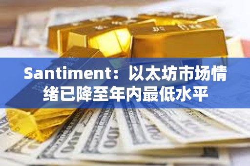 Santiment：以太坊市場情緒已降至年內最低水平