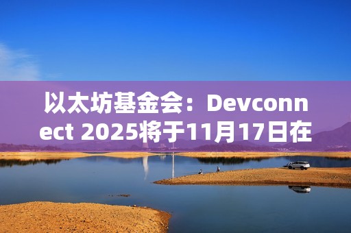 以太坊基金會：Devconnect 2025將于11月17日在阿根廷布宜諾斯艾利斯舉行