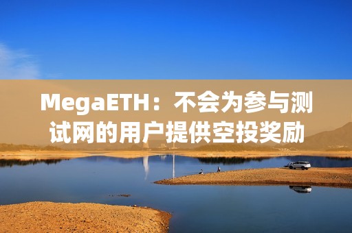 MegaETH：不會為參與測試網的用戶提供空投獎勵