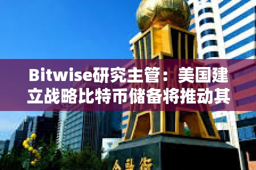 Bitwise研究主管：美國建立戰略比特幣儲備將推動其他國家購買比特幣