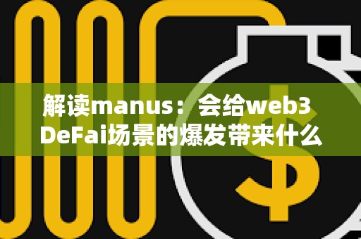 解讀manus：會給web3 DeFai場景的爆發帶來什么影響？
