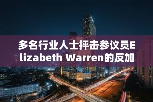 多名行業(yè)人士抨擊參議員Elizabeth Warren的反加密立場(chǎng)