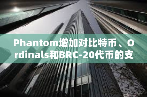 Phantom增加對(duì)比特幣、Ordinals和BRC-20代幣的支持