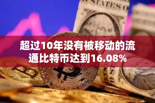 超過10年沒有被移動(dòng)的流通比特幣達(dá)到16.08%