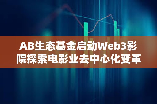 AB生態(tài)基金啟動Web3影院探索電影業(yè)去中心化變革