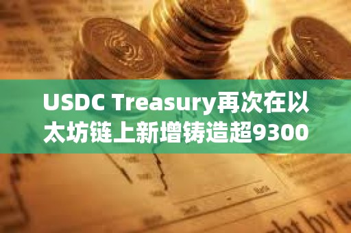 USDC Treasury再次在以太坊鏈上新增鑄造超9300萬枚USDC