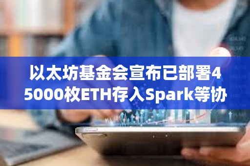 以太坊基金會宣布已部署45000枚ETH存入Spark等協議，未來將探索質押