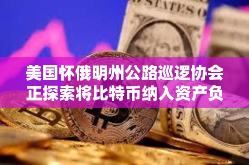 美國懷俄明州公路巡邏協會正探索將比特幣納入資產負債表 美國懷俄明州公路巡邏協會正探索將比特幣納入資產負債表