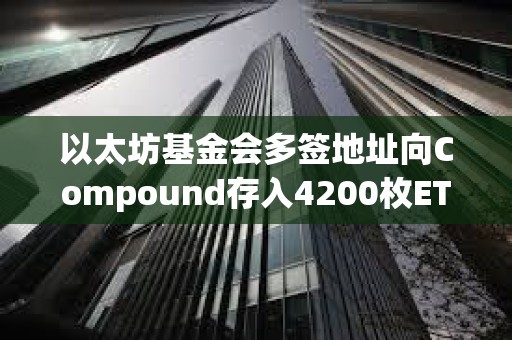 以太坊基金會多簽地址向Compound存入4200枚ETH