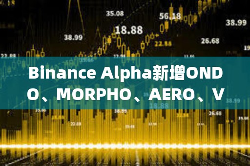 Binance Alpha新增ONDO、MORPHO、AERO、VIRTUAL、KMNO、GPS