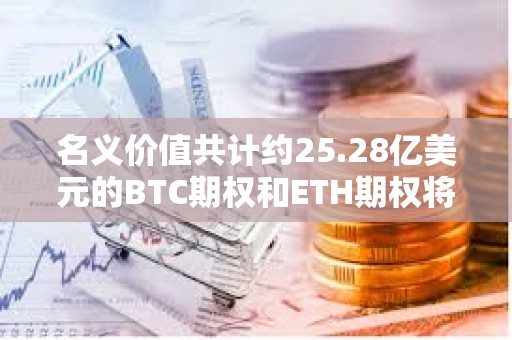 名義價值共計約25.28億美元的BTC期權和ETH期權將于明日到期