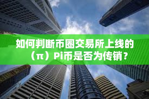 如何判斷幣圈交易所上線的（π）Pi幣是否為傳銷？