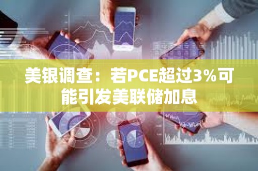 美銀調查：若PCE超過3%可能引發美聯儲加息