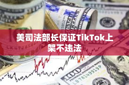 美司法部長保證TikTok上架不違法