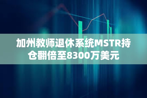 加州教師退休系統MSTR持倉翻倍至8300萬美元