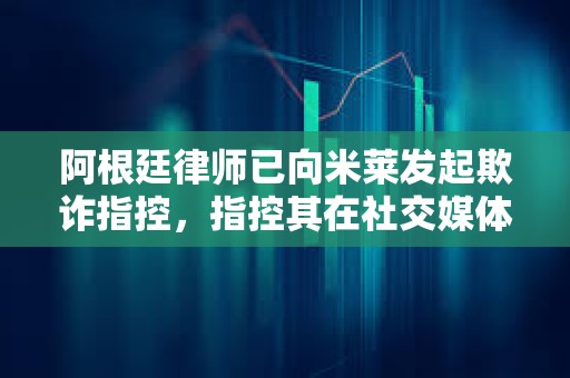 阿根廷律師已向米萊發起欺詐指控，指控其在社交媒體上推廣加密貨幣