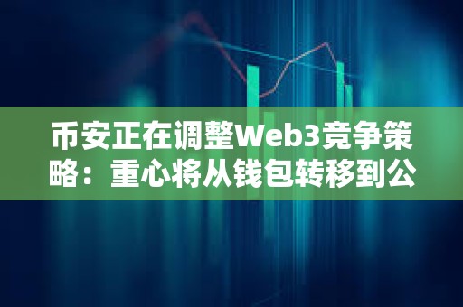幣安正在調(diào)整Web3競(jìng)爭(zhēng)策略：重心將從錢(qián)包轉(zhuǎn)移到公鏈 CZ親自操刀BSC生態(tài)