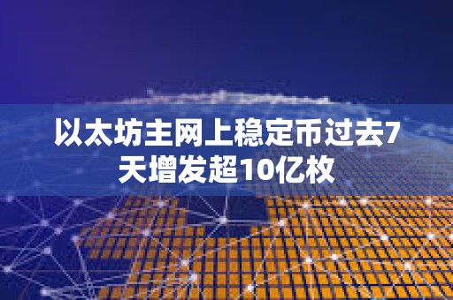 以太坊主網上穩定幣過去7天增發超10億枚