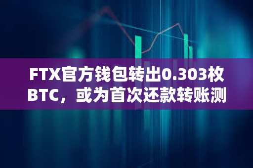 FTX官方錢包轉出0.303枚BTC，或為首次還款轉賬測試