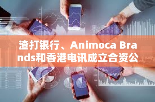 渣打銀行、Animoca Brands和香港電訊成立合資公司發行港元穩定幣