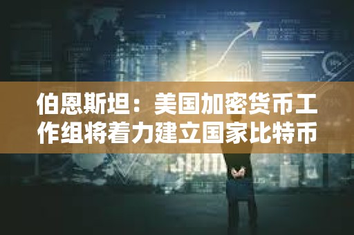 伯恩斯坦：美國加密貨幣工作組將著力建立國家比特幣儲備