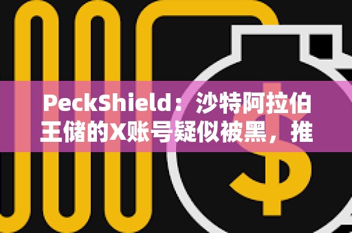 PeckShield：沙特阿拉伯王儲的X賬號疑似被黑，推廣meme