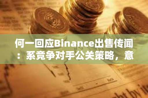 何一回應Binance出售傳聞：系競爭對手公關策略，意在轉移市場注意力