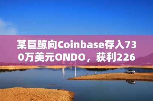某巨鯨向Coinbase存入730萬美元ONDO，獲利226萬美元