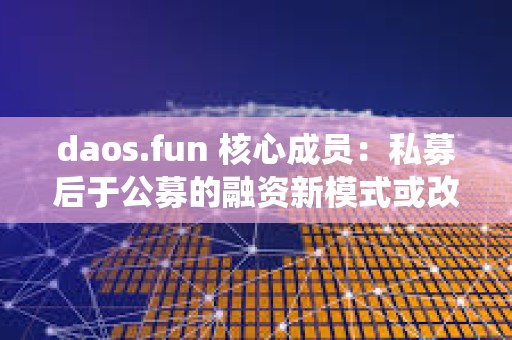 daos.fun 核心成員：私募后于公募的融資新模式或改變傳統的 VC 模式
