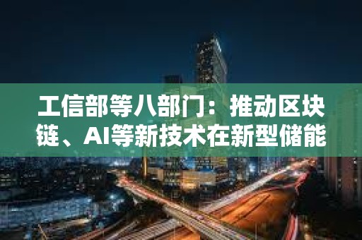 工信部等八部門：推動(dòng)區(qū)塊鏈、AI等新技術(shù)在新型儲(chǔ)能制造業(yè)廣泛應(yīng)用