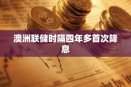 澳洲聯(lián)儲(chǔ)時(shí)隔四年多首次降息