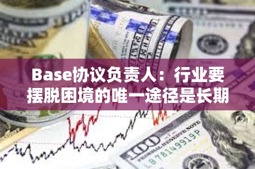 Base協(xié)議負(fù)責(zé)人：行業(yè)要擺脫困境的唯一途徑是長(zhǎng)期主義