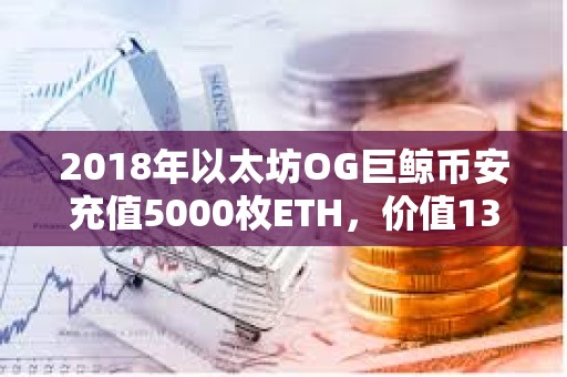 2018年以太坊OG巨鯨幣安充值5000枚ETH，價(jià)值1365萬(wàn)美元